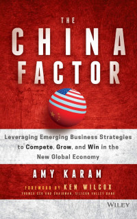 The China Factor: Leveraging Emerging Business Strategies To Compete, Grow, And Win In The New Global Economy