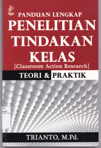 Panduan  Lengkap Penelitian Tindakan Kelas Teori & Praktek