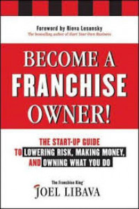 Become A Franchise Owner!: The Start-Up Guide To Lowering Risk, Making Money, And Owning What You Do